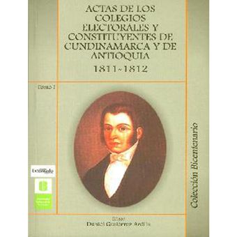 Actas de los colegios electorales y constituyentes de Cundinamarca y Antioquia Tomo I 1811-1812 